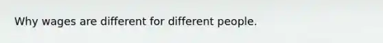 Why wages are different for different people.