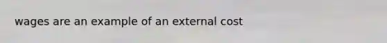 wages are an example of an external cost
