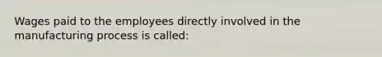 Wages paid to the employees directly involved in the manufacturing process is called: