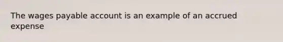 The wages payable account is an example of an accrued expense