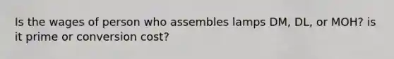 Is the wages of person who assembles lamps DM, DL, or MOH? is it prime or conversion cost?