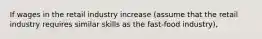 If wages in the retail industry increase (assume that the retail industry requires similar skills as the fast-food industry),