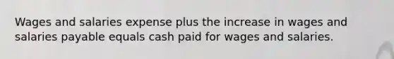 Wages and salaries expense plus the increase in wages and salaries payable equals cash paid for wages and salaries.