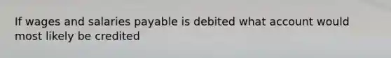 If wages and salaries payable is debited what account would most likely be credited