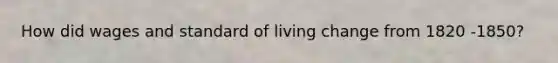 How did wages and standard of living change from 1820 -1850?