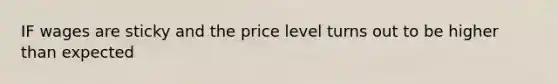 IF wages are sticky and the price level turns out to be higher than expected