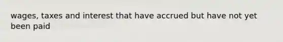 wages, taxes and interest that have accrued but have not yet been paid