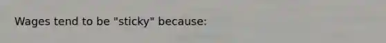 Wages tend to be "sticky" because: