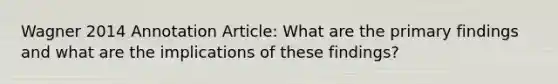 Wagner 2014 Annotation Article: What are the primary findings and what are the implications of these findings?