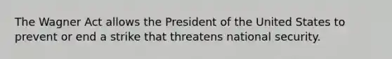 The Wagner Act allows the President of the United States to prevent or end a strike that threatens national security.