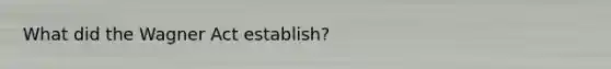 What did the Wagner Act establish?