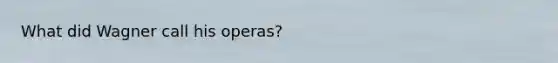 What did Wagner call his operas?