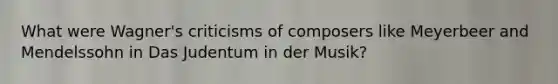 What were Wagner's criticisms of composers like Meyerbeer and Mendelssohn in Das Judentum in der Musik?