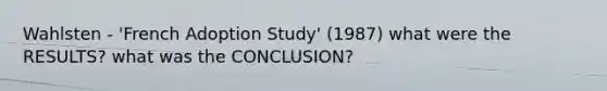 Wahlsten - 'French Adoption Study' (1987) what were the RESULTS? what was the CONCLUSION?