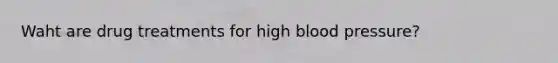 Waht are drug treatments for high blood pressure?