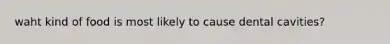 waht kind of food is most likely to cause dental cavities?