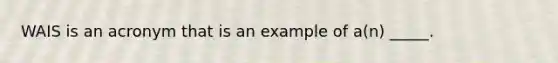 WAIS is an acronym that is an example of a(n) _____.