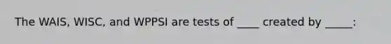 The WAIS, WISC, and WPPSI are tests of ____ created by _____: