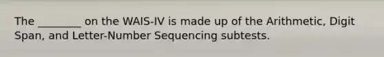 The ________ on the WAIS-IV is made up of the Arithmetic, Digit Span, and Letter-Number Sequencing subtests.