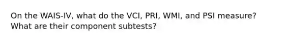 On the WAIS-IV, what do the VCI, PRI, WMI, and PSI measure? What are their component subtests?