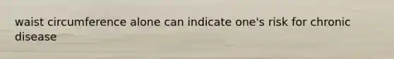 waist circumference alone can indicate one's risk for chronic disease