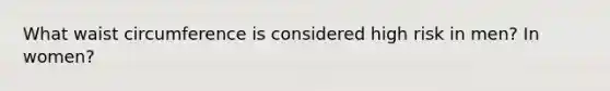 What waist circumference is considered high risk in men? In women?