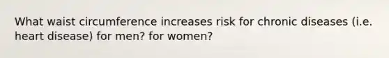 What waist circumference increases risk for chronic diseases (i.e. heart disease) for men? for women?