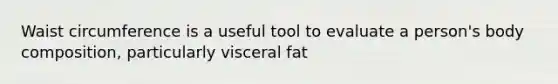 Waist circumference is a useful tool to evaluate a person's body composition, particularly visceral fat