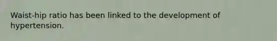 Waist-hip ratio has been linked to the development of hypertension.