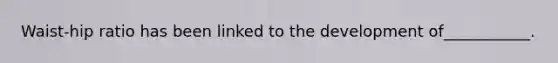 Waist-hip ratio has been linked to the development of___________.