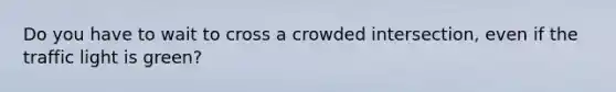 Do you have to wait to cross a crowded intersection, even if the traffic light is green?