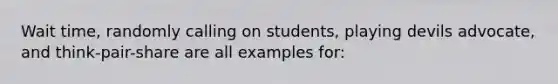 Wait time, randomly calling on students, playing devils advocate, and think-pair-share are all examples for: