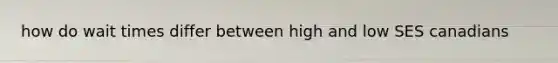 how do wait times differ between high and low SES canadians