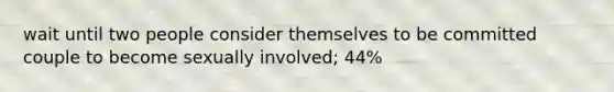 wait until two people consider themselves to be committed couple to become sexually involved; 44%