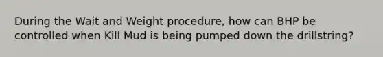 During the Wait and Weight procedure, how can BHP be controlled when Kill Mud is being pumped down the drillstring?