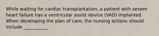 While waiting for cardiac transplantation, a patient with severe heart failure has a ventricular assist device (VAD) implanted. When developing the plan of care, the nursing actions should include ___________