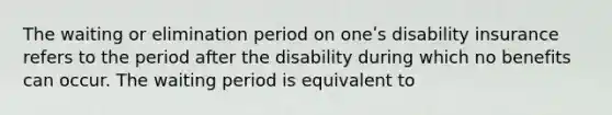 The waiting or elimination period on oneʹs disability insurance refers to the period after the disability during which no benefits can occur. The waiting period is equivalent to