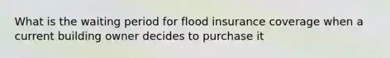 What is the waiting period for flood insurance coverage when a current building owner decides to purchase it