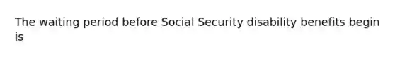 The waiting period before Social Security disability benefits begin is