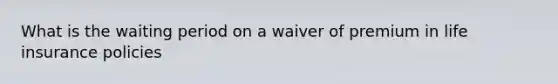 What is the waiting period on a waiver of premium in life insurance policies