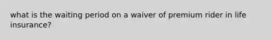 what is the waiting period on a waiver of premium rider in life insurance?