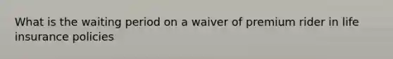 What is the waiting period on a waiver of premium rider in life insurance policies