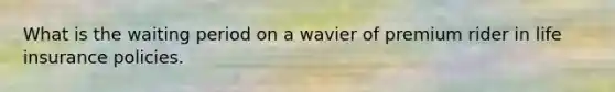 What is the waiting period on a wavier of premium rider in life insurance policies.