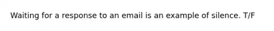 Waiting for a response to an email is an example of silence. T/F