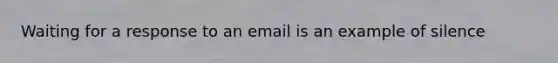 Waiting for a response to an email is an example of silence