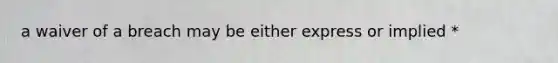 a waiver of a breach may be either express or implied *