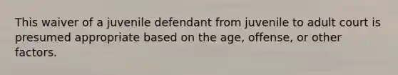 This waiver of a juvenile defendant from juvenile to adult court is presumed appropriate based on the age, offense, or other factors.