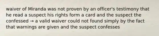 waiver of Miranda was not proven by an officer's testimony that he read a suspect his rights form a card and the suspect the confessed → a valid waiver could not found simply by the fact that warnings are given and the suspect confesses