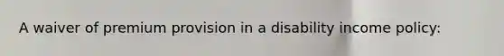 A waiver of premium provision in a disability income policy:
