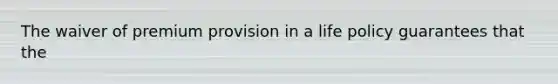 The waiver of premium provision in a life policy guarantees that the